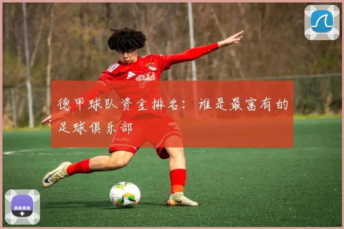 德甲球队资金排名：谁是最富有的足球俱乐部