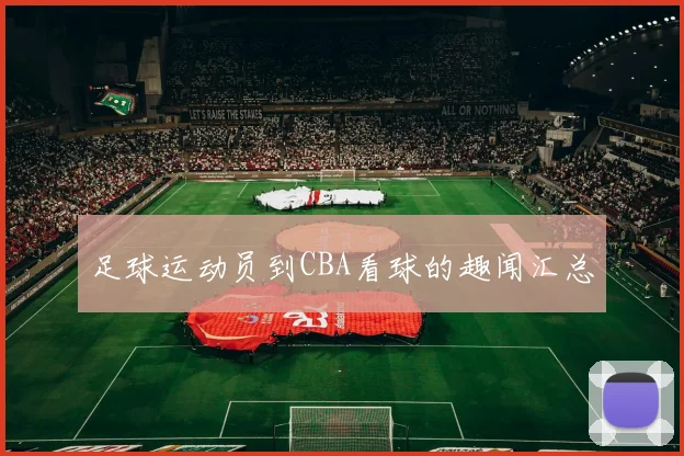 足球运动员到CBA看球的趣闻汇总