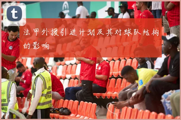 法甲外援引进计划及其对球队结构的影响