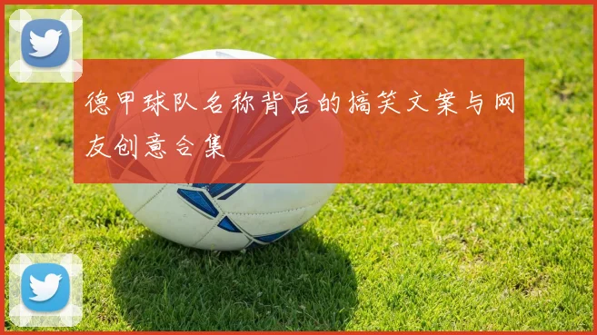 德甲球队名称背后的搞笑文案与网友创意合集