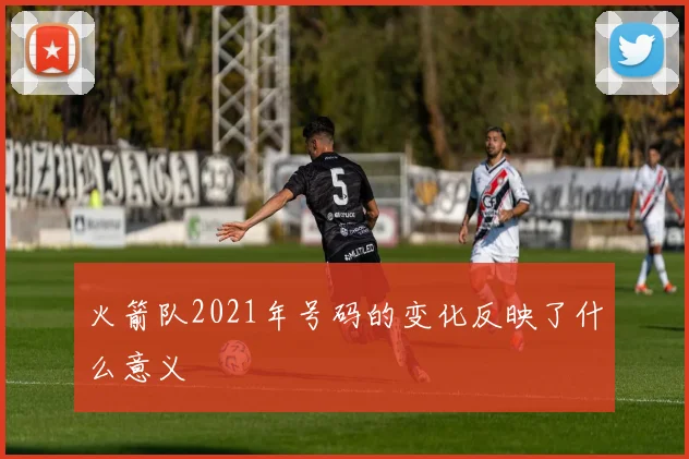 火箭队2021年号码的变化反映了什么意义