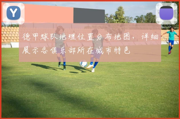 德甲球队地理位置分布地图，详细展示各俱乐部所在城市特色