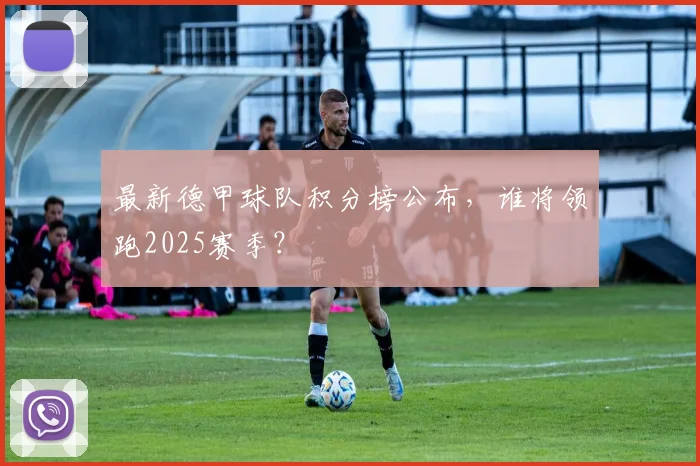 最新德甲球队积分榜公布，谁将领跑2025赛季？